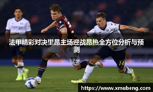 法甲精彩对决里昂主场迎战昂热全方位分析与预测