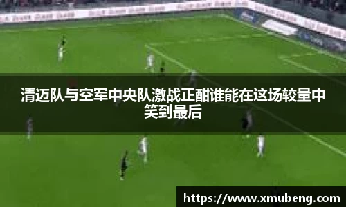 清迈队与空军中央队激战正酣谁能在这场较量中笑到最后
