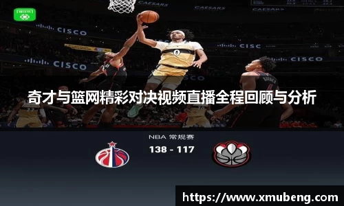 奇才与篮网精彩对决视频直播全程回顾与分析